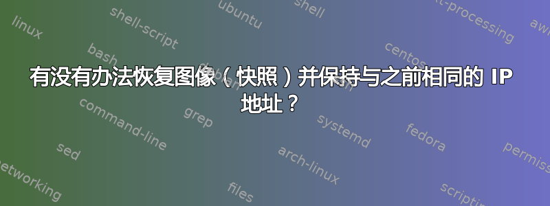 有没有办法恢复图像（快照）并保持与之前相同的 IP 地址？