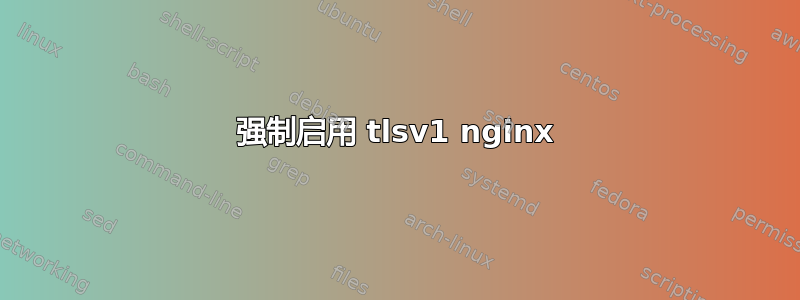 强制启用 tlsv1 nginx