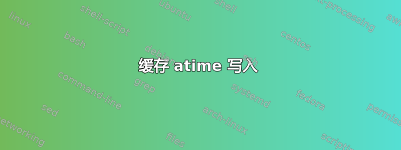 缓存 atime 写入