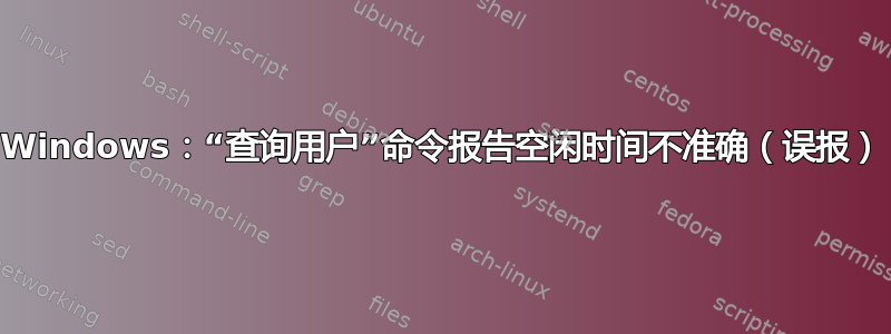 Windows：“查询用户”命令报告空闲时间不准确（误报）