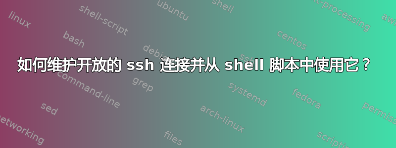 如何维护开放的 ssh 连接并从 shell 脚本中使用它？