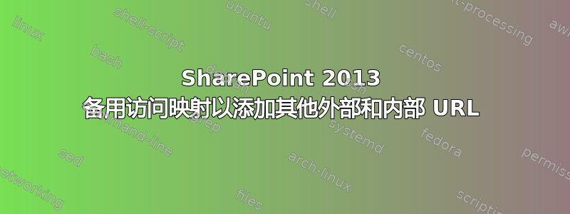 SharePoint 2013 备用访问映射以添加其他外部和内部 URL