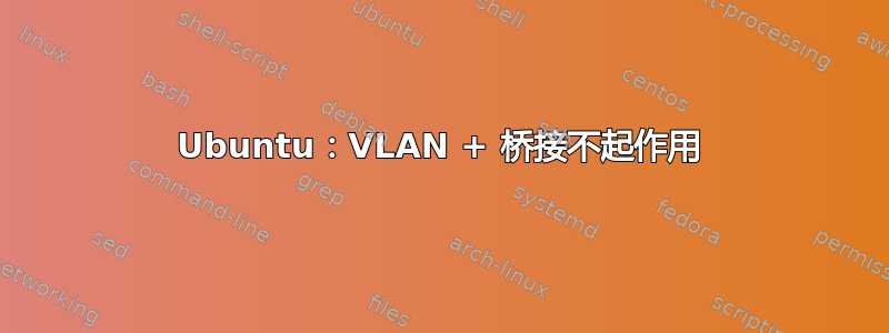 Ubuntu：VLAN + 桥接不起作用