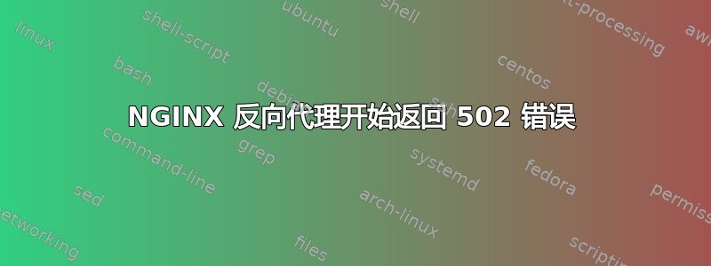 NGINX 反向代理开始返回 502 错误