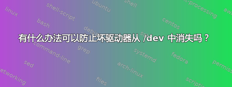 有什么办法可以防止坏驱动器从 /dev 中消失吗？