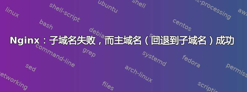 Nginx：子域名失败，而主域名（回退到子域名）成功