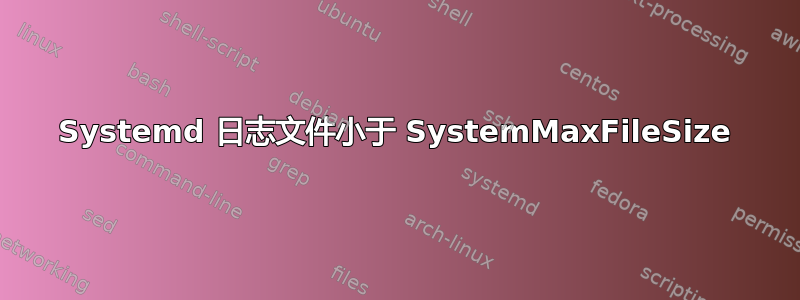 Systemd 日志文件小于 SystemMaxFileSize