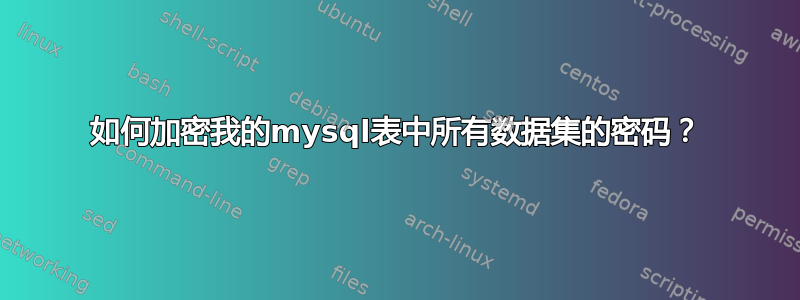 如何加密我的mysql表中所有数据集的密码？