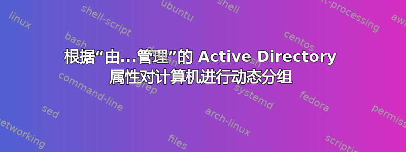 根据“由...管理”的 Active Directory 属性对计算机进行动态分组