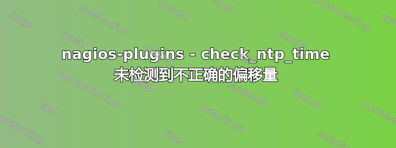 nagios-plugins - check_ntp_time 未检测到不正确的偏移量