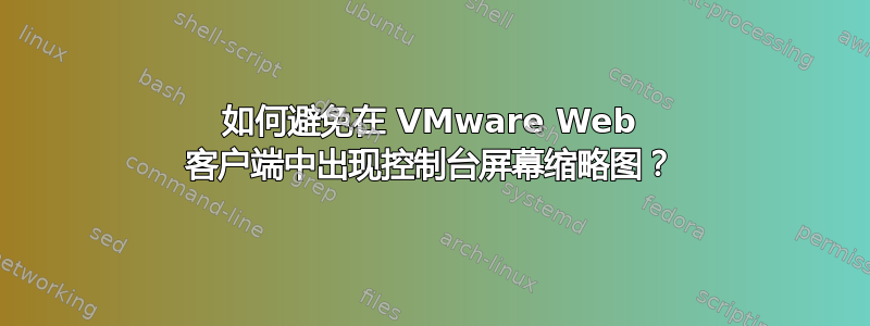 如何避免在 VMware Web 客户端中出现控制台屏幕缩略图？