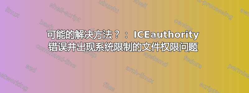 可能的解决方法？： ICEauthority 错误并出现系统限制的文件权限问题