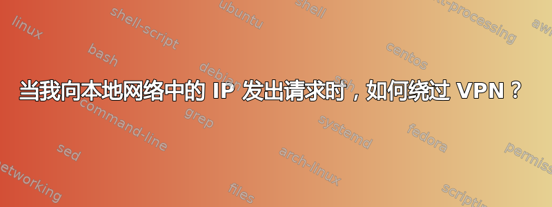 当我向本地网络中的 IP 发出请求时，如何绕过 VPN？