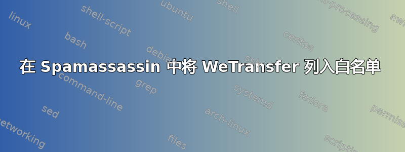 在 Spamassassin 中将 WeTransfer 列入白名单