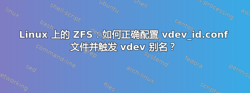 Linux 上的 ZFS：如何正确配置 vdev_id.conf 文件并触发 vdev 别名？