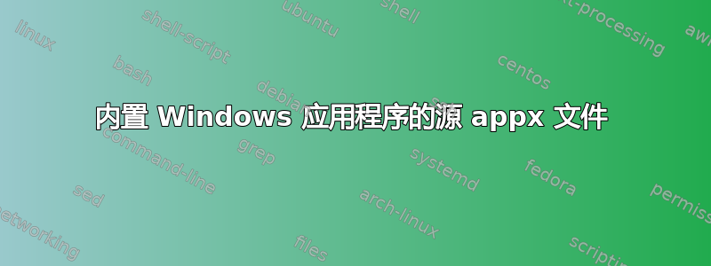 内置 Windows 应用程序的源 appx 文件