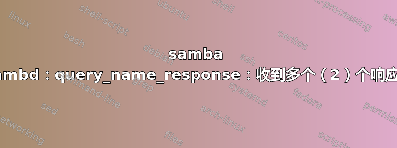 samba nmbd：query_name_response：收到多个（2）个响应