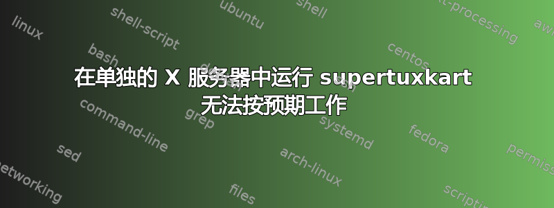 在单独的 X 服务器中运行 supertuxkart 无法按预期工作