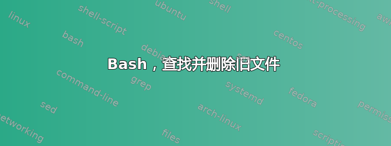 Bash，查找并删除旧文件