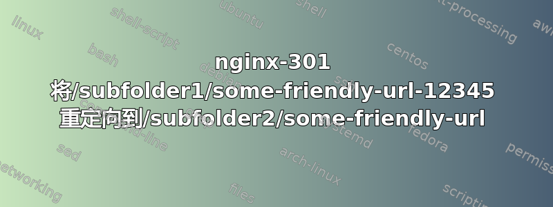 nginx-301 将/subfolder1/some-friendly-url-12345 重定向到/subfolder2/some-friendly-url