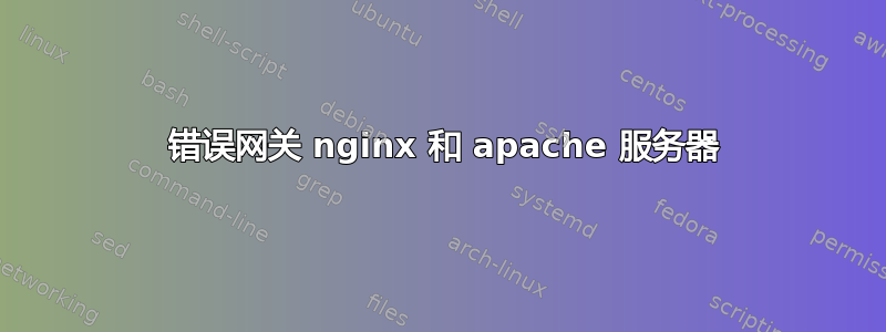 502 错误网关 nginx 和 apache 服务器