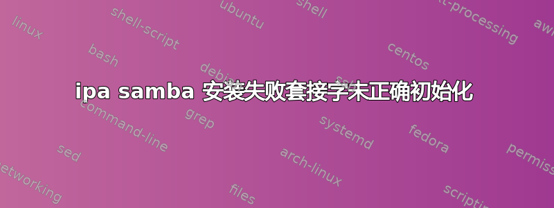 ipa samba 安装失败套接字未正确初始化