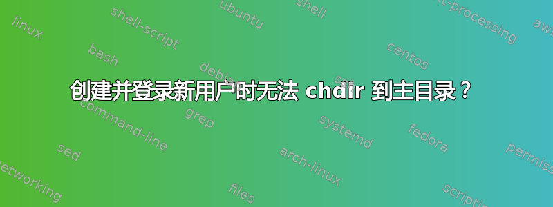 创建并登录新用户时无法 chdir 到主目录？