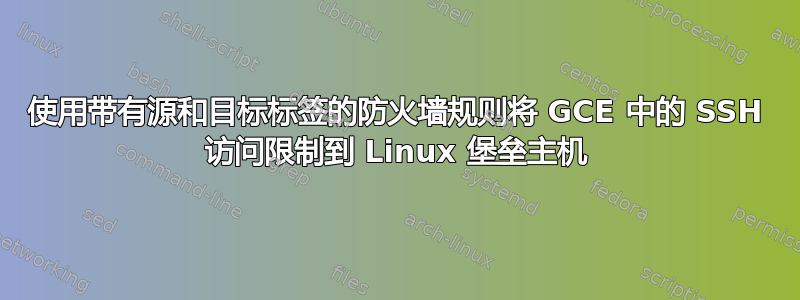 使用带有源和目标标签的防火墙规则将 GCE 中的 SSH 访问限制到 Linux 堡垒主机