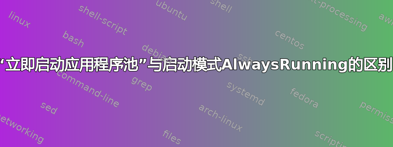 “立即启动应用程序池”与启动模式AlwaysRunning的区别