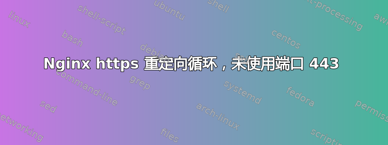 Nginx https 重定向循环，未使用端口 443