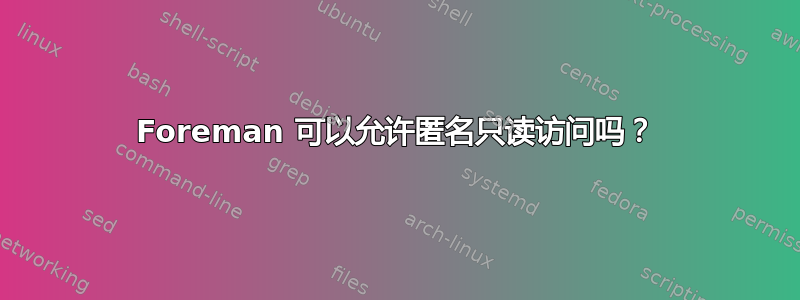 Foreman 可以允许匿名只读访问吗？