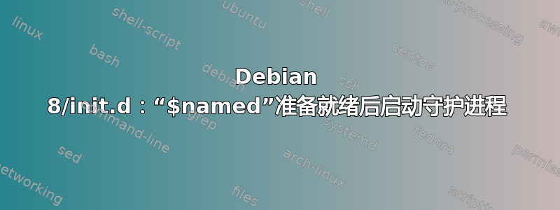 Debian 8/init.d：“$named”准备就绪后启动守护进程