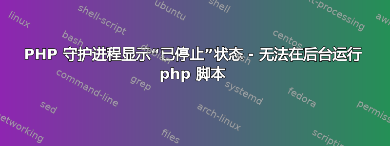 PHP 守护进程显示“已停止”状态 - 无法在后台运行 php 脚本