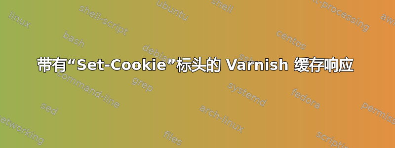 带有“Set-Cookie”标头的 Varnish 缓存响应