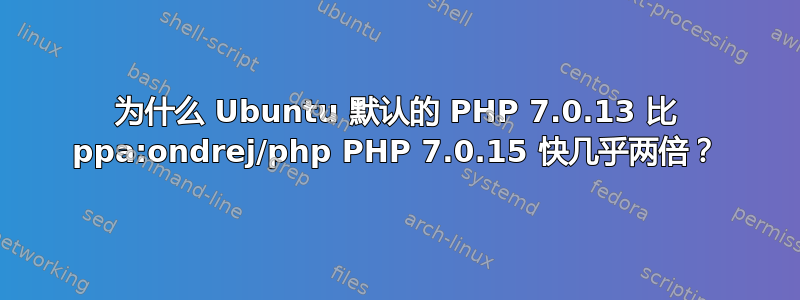 为什么 Ubuntu 默认的 PHP 7.0.13 比 ppa:ondrej/php PHP 7.0.15 快几乎两倍？