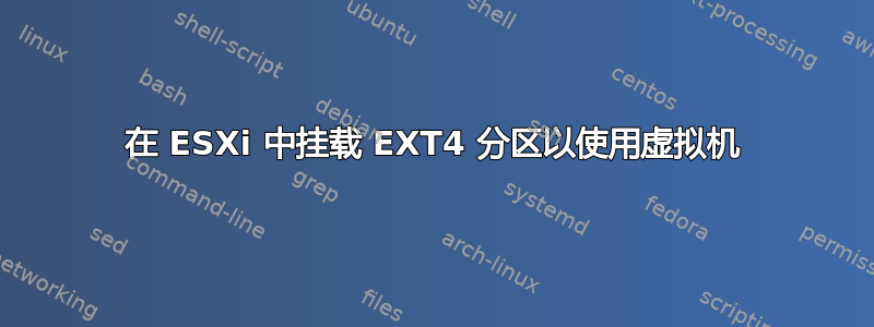 在 ESXi 中挂载 EXT4 分区以使用虚拟机