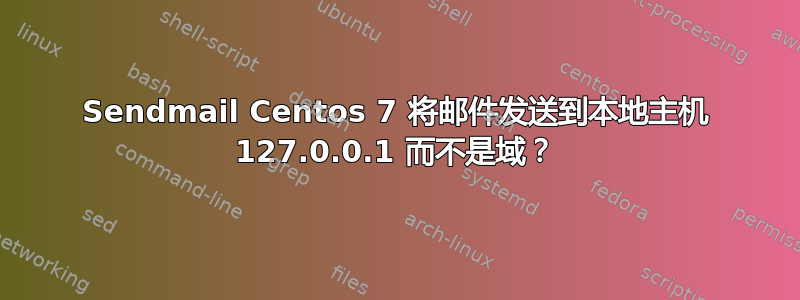 Sendmail Centos 7 将邮件发送到本地主机 127.0.0.1 而不是域？