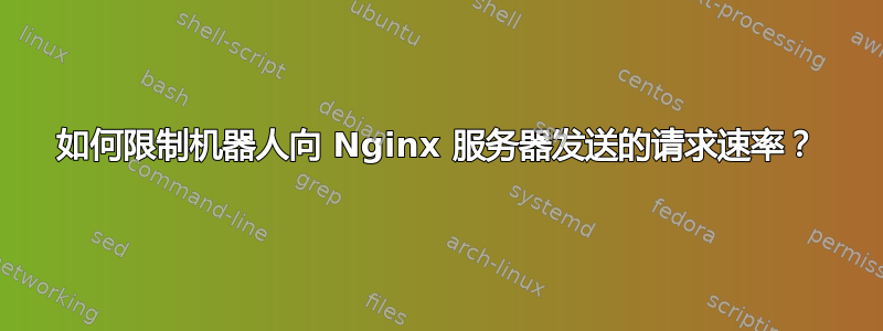 如何限制机器人向 Nginx 服务器发送的请求速率？