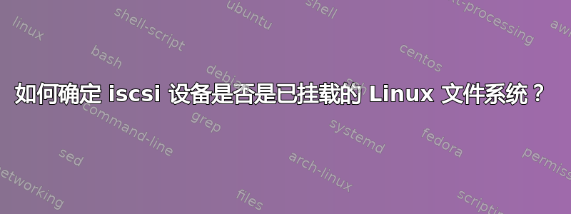 如何确定 iscsi 设备是否是已挂载的 Linux 文件系统？