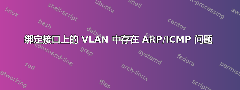 绑定接口上的 VLAN 中存在 ARP/ICMP 问题