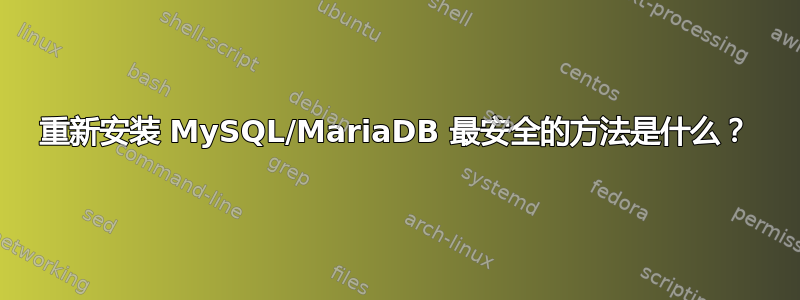 重新安装 MySQL/MariaDB 最安全的方法是什么？