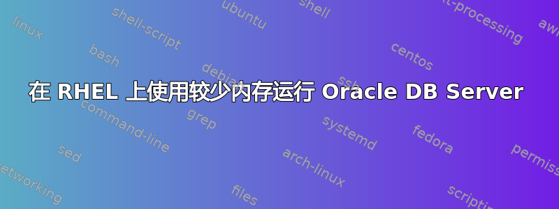 在 RHEL 上使用较少内存运行 Oracle DB Server