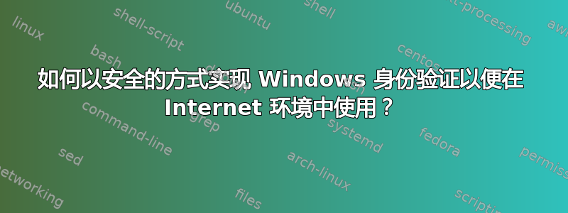 如何以安全的方式实现 Windows 身份验证以便在 Internet 环境中使用？