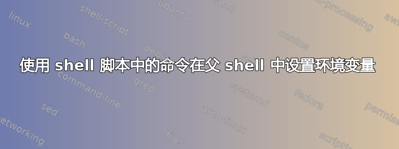 使用 shell 脚本中的命令在父 shell 中设置环境变量