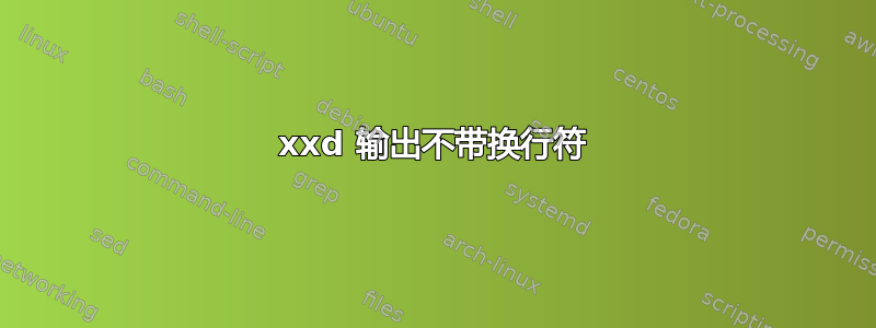 xxd 输出不带换行符