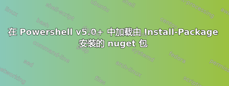 在 Powershell v5.0+ 中加载由 Install-Package 安装的 nuget 包