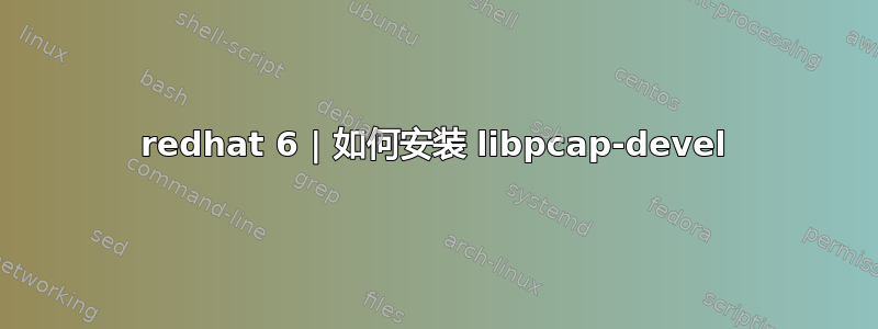 redhat 6 | 如何安装 libpcap-devel