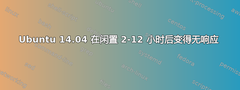 Ubuntu 14.04 在闲置 2-12 小时后变得无响应