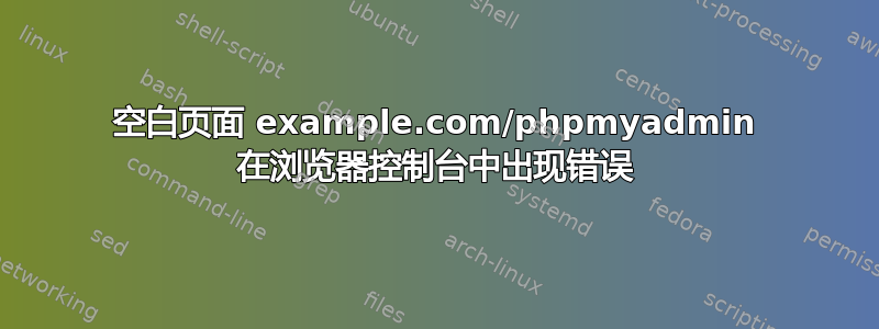 空白页面 example.com/phpmyadmin 在浏览器控制台中出现错误