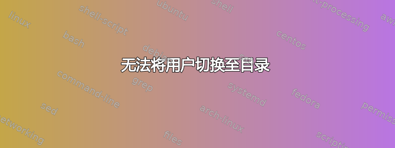 无法将用户切换至目录